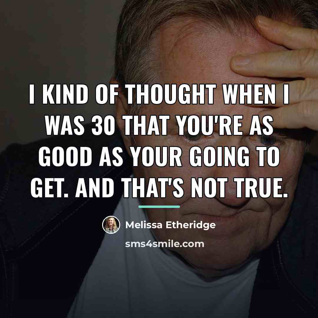 “I kind of thought when I was 30 that you're…” quote by Melissa Etheridge