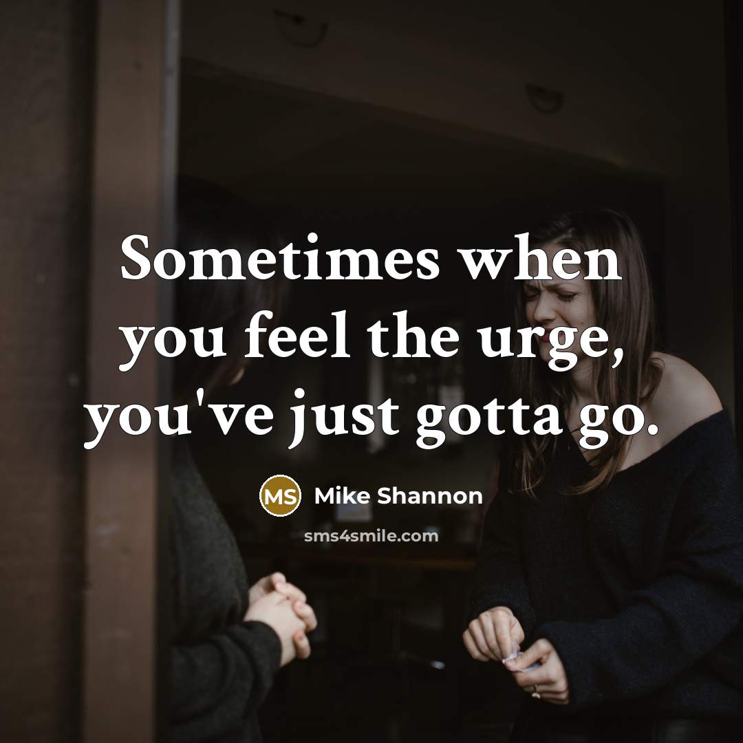 “Sometimes when you feel the urge, you've just gotta go.…” quote by Mike Shannon