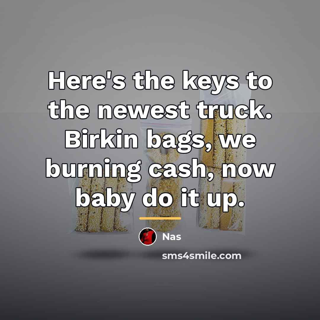 “Here's the keys to the newest truck. Birkin bags, we…” quote by Nas