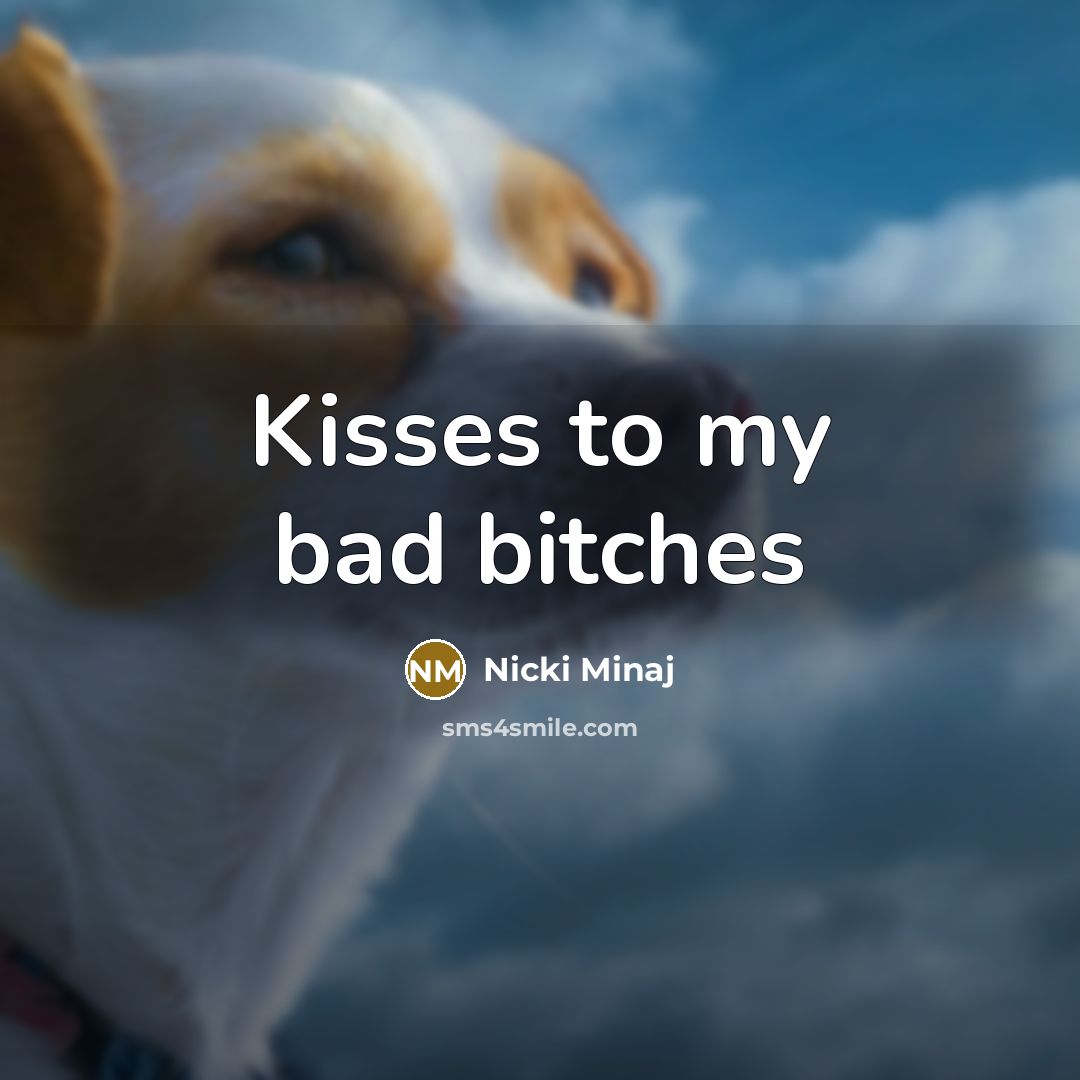 “Kisses to my bad bitches…” quote by Nicki Minaj