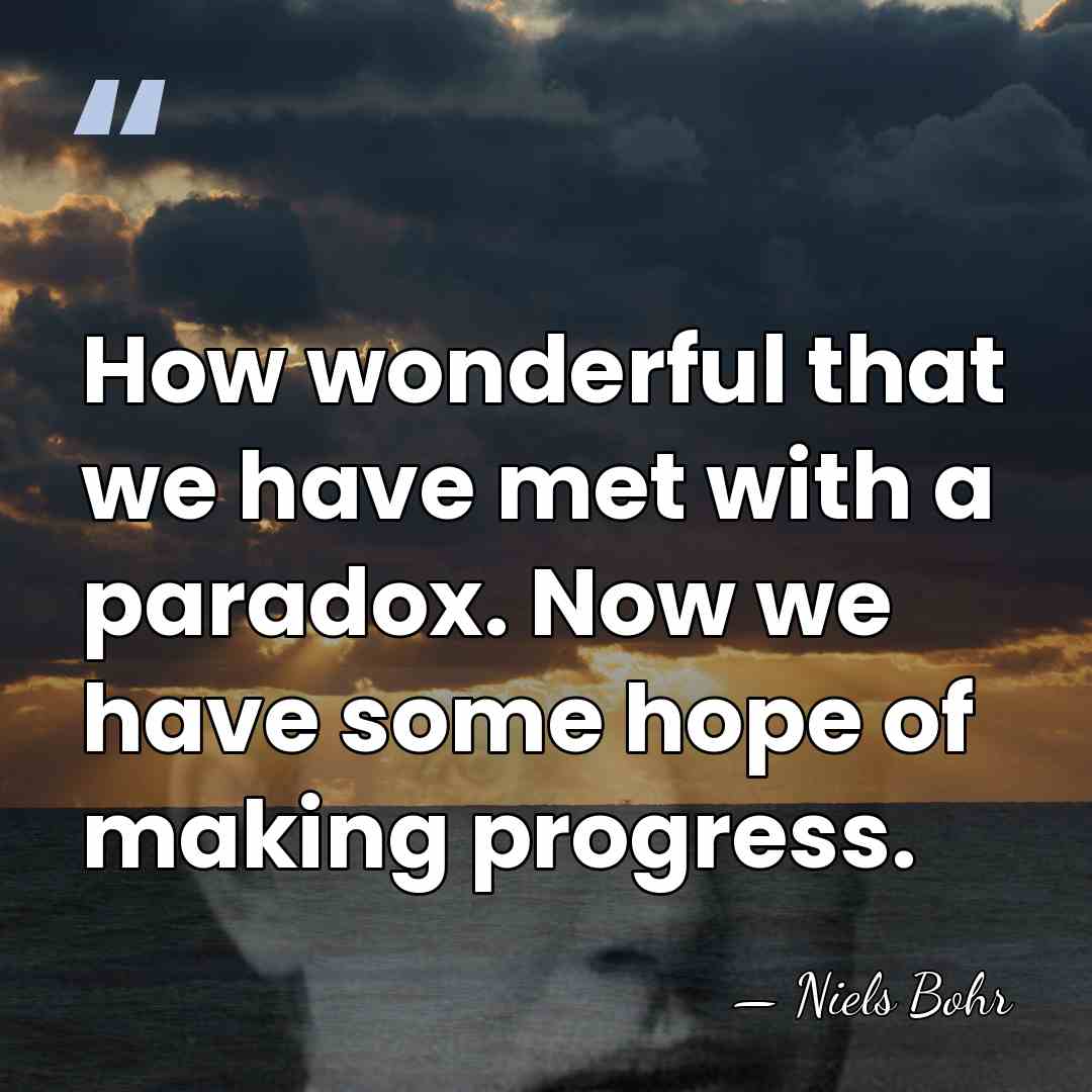 How wonderful that we have met with a paradox. Now we have&hellip; - Niels Bohr