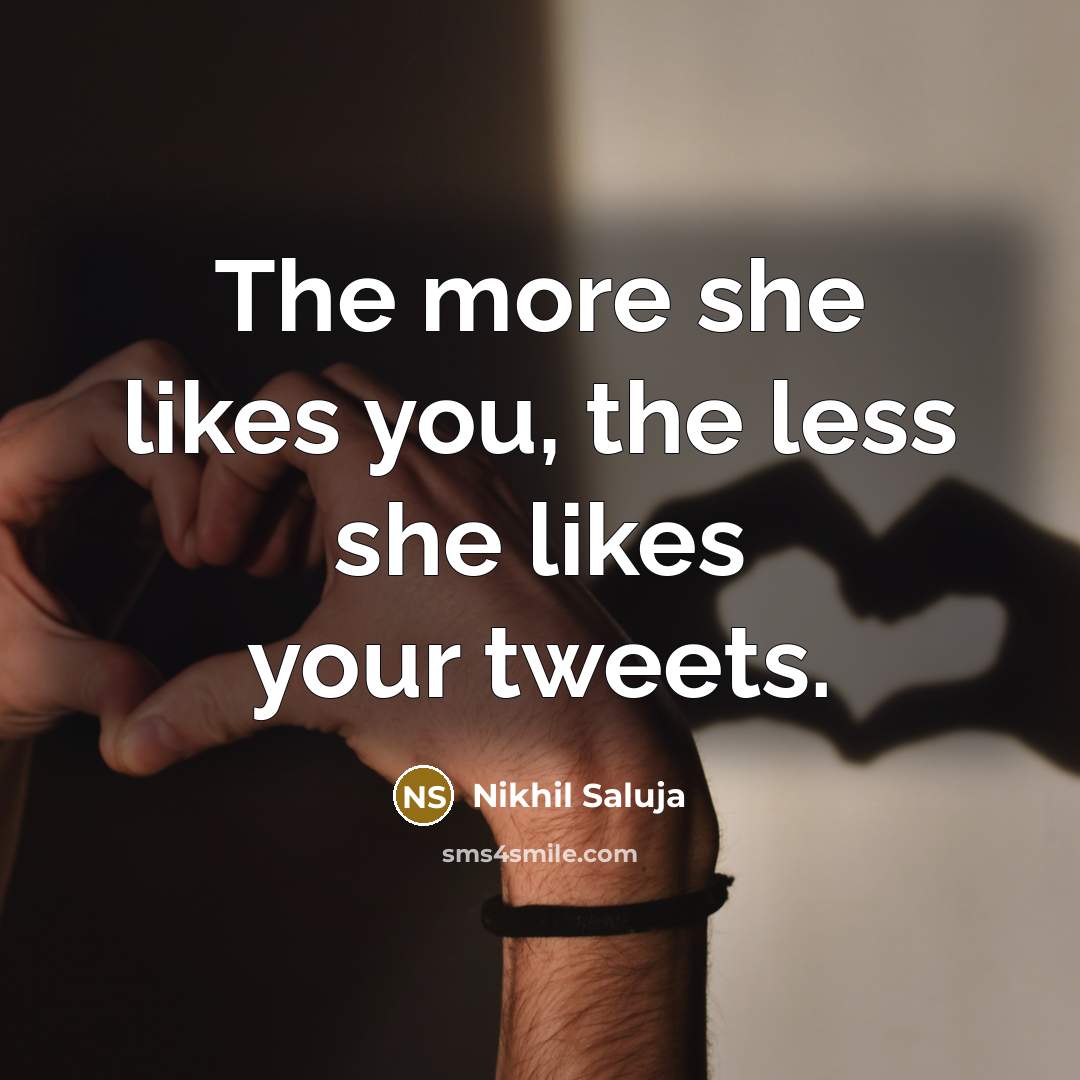 “The more she likes you, the less she likes your tweets.” quote by Nikhil Saluja