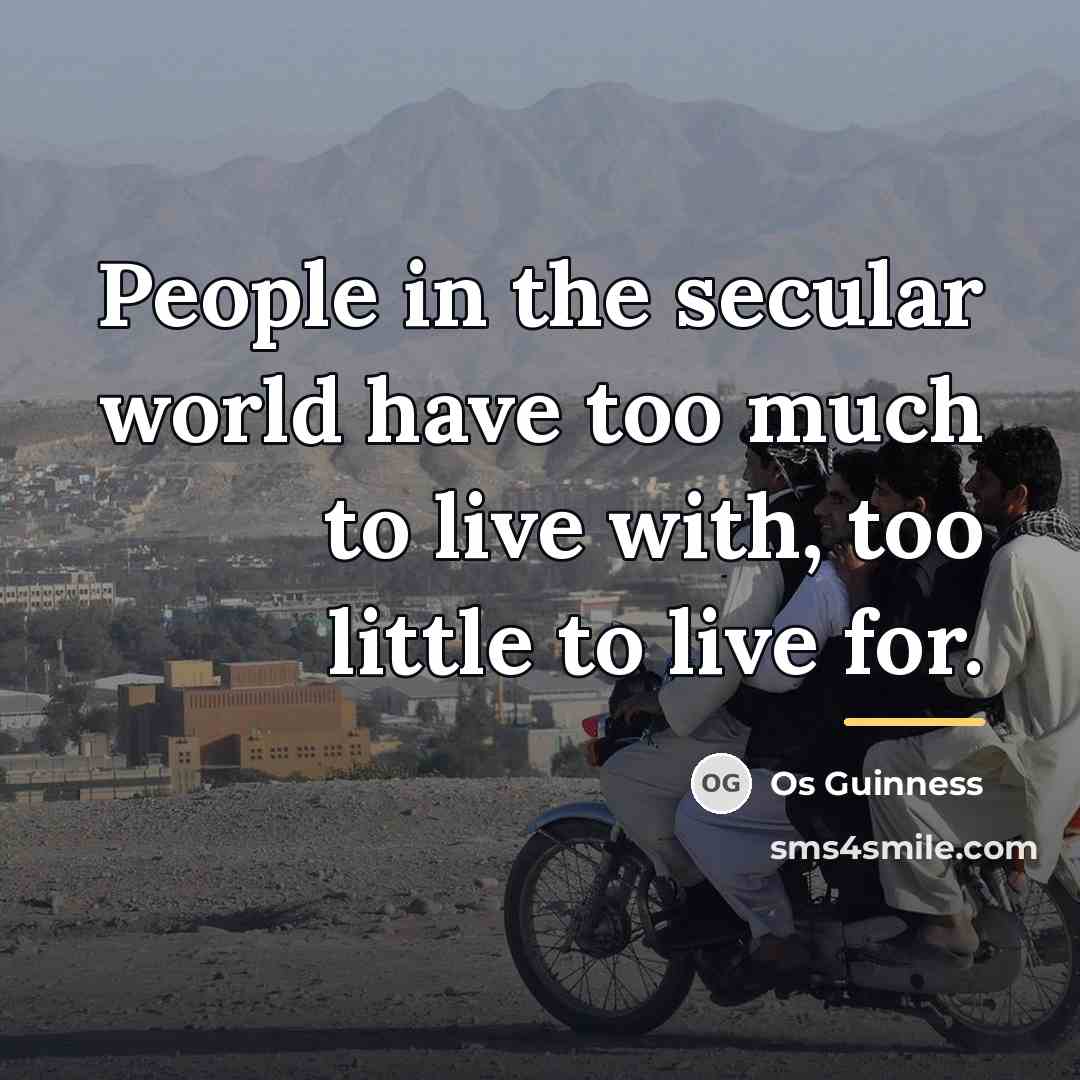 “People in the secular world have too much to live…” quote by Os Guinness
