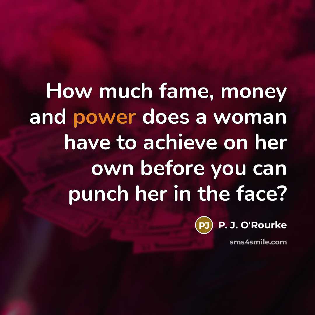 “How much fame, money and power does a woman have…” quote by P. J. O'Rourke