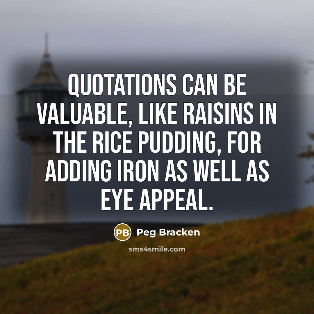 “Quotations can be valuable, like raisins in the rice pudding,…” quote by Peg Bracken