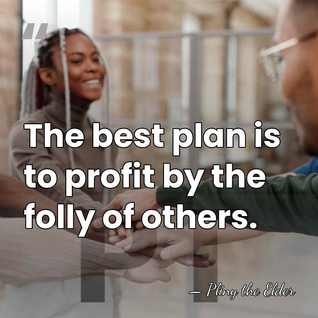 The best plan is to profit by the folly of others. - Pliny the Elder