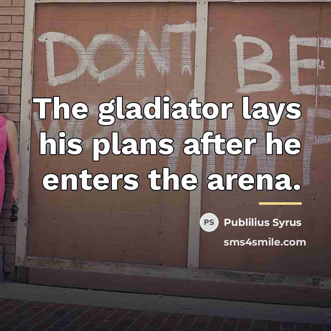 “The gladiator lays his plans after he enters the arena.…” quote by Publilius Syrus