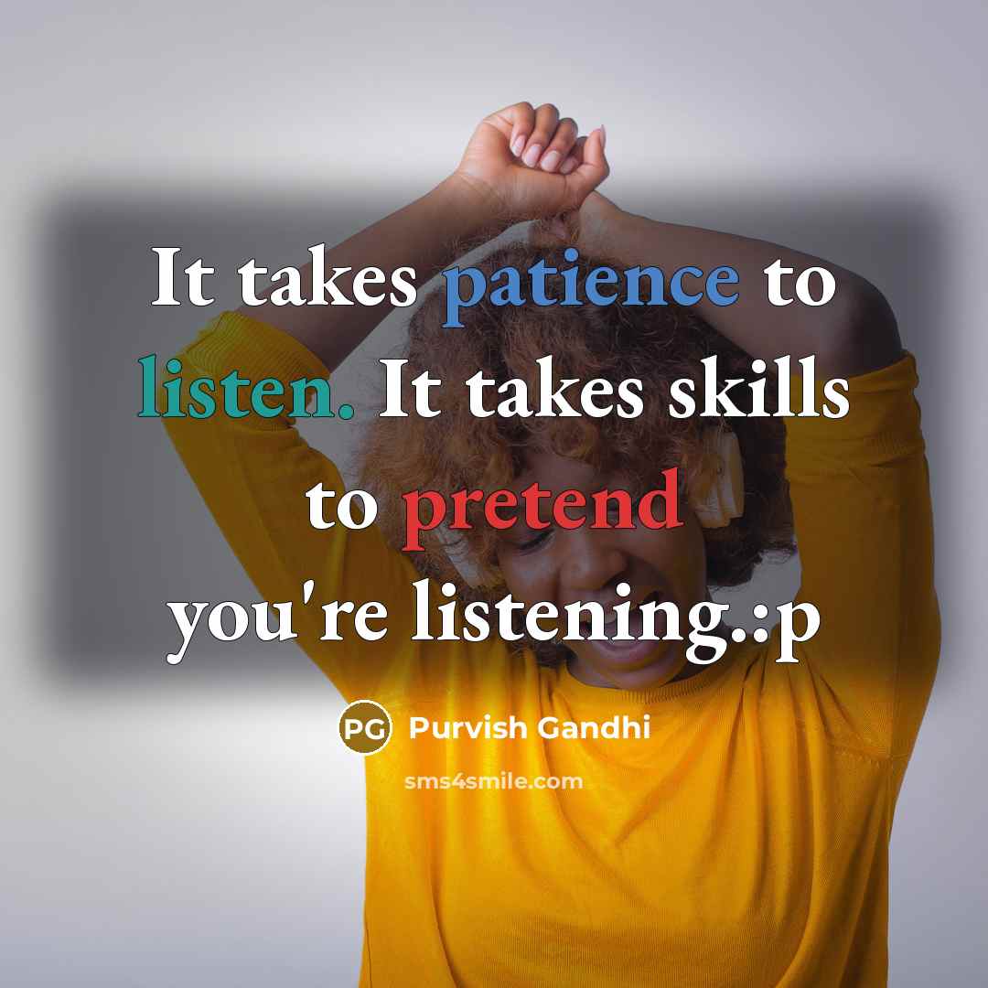 “It takes patience to listen. It takes skills to pretend…” quote by Purvish Gandhi