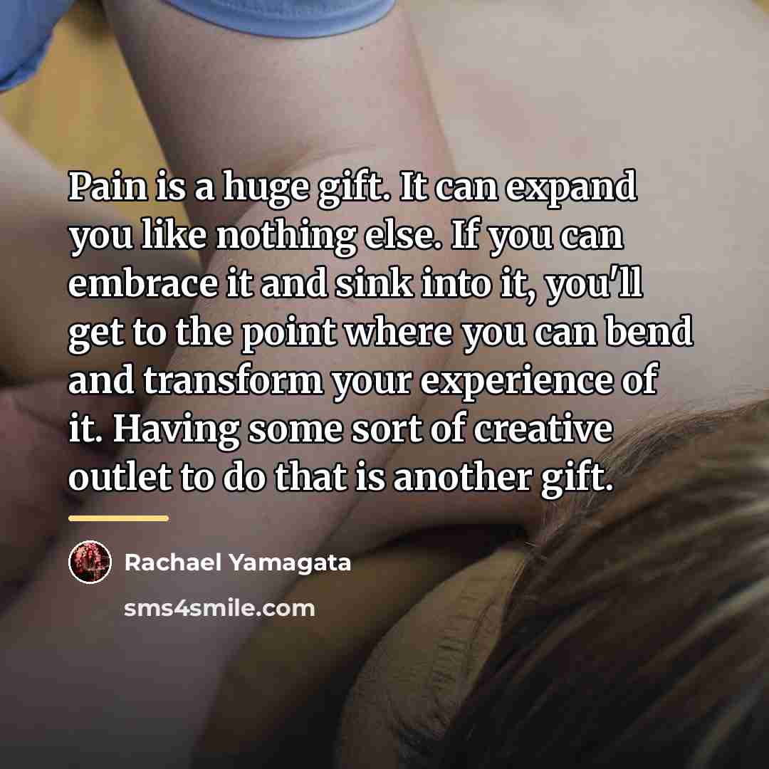 “Pain is a huge gift. It can expand you like…” quote by Rachael Yamagata