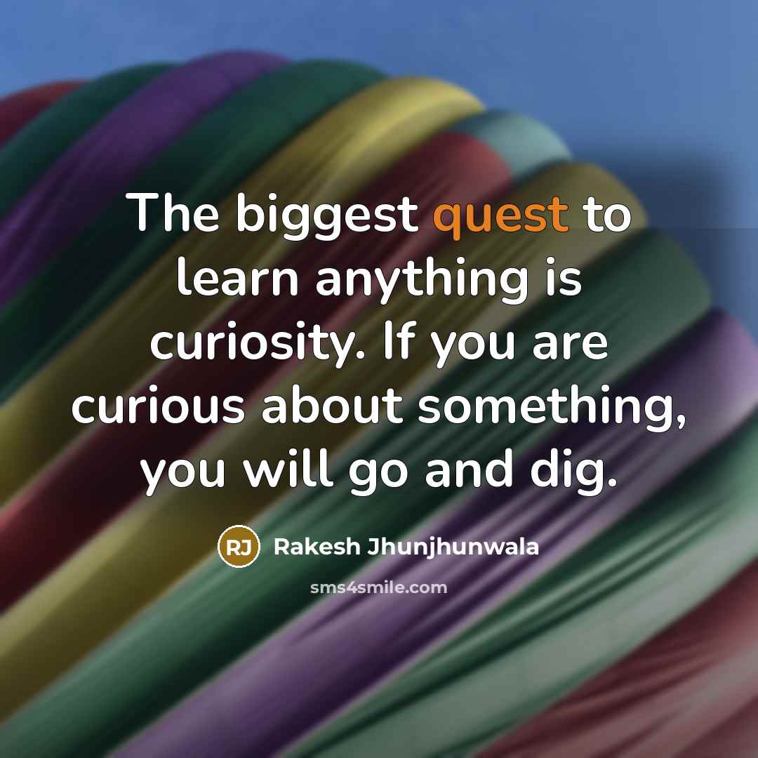 “The biggest quest to learn anything is curiosity. If you…” quote by Rakesh Jhunjhunwala