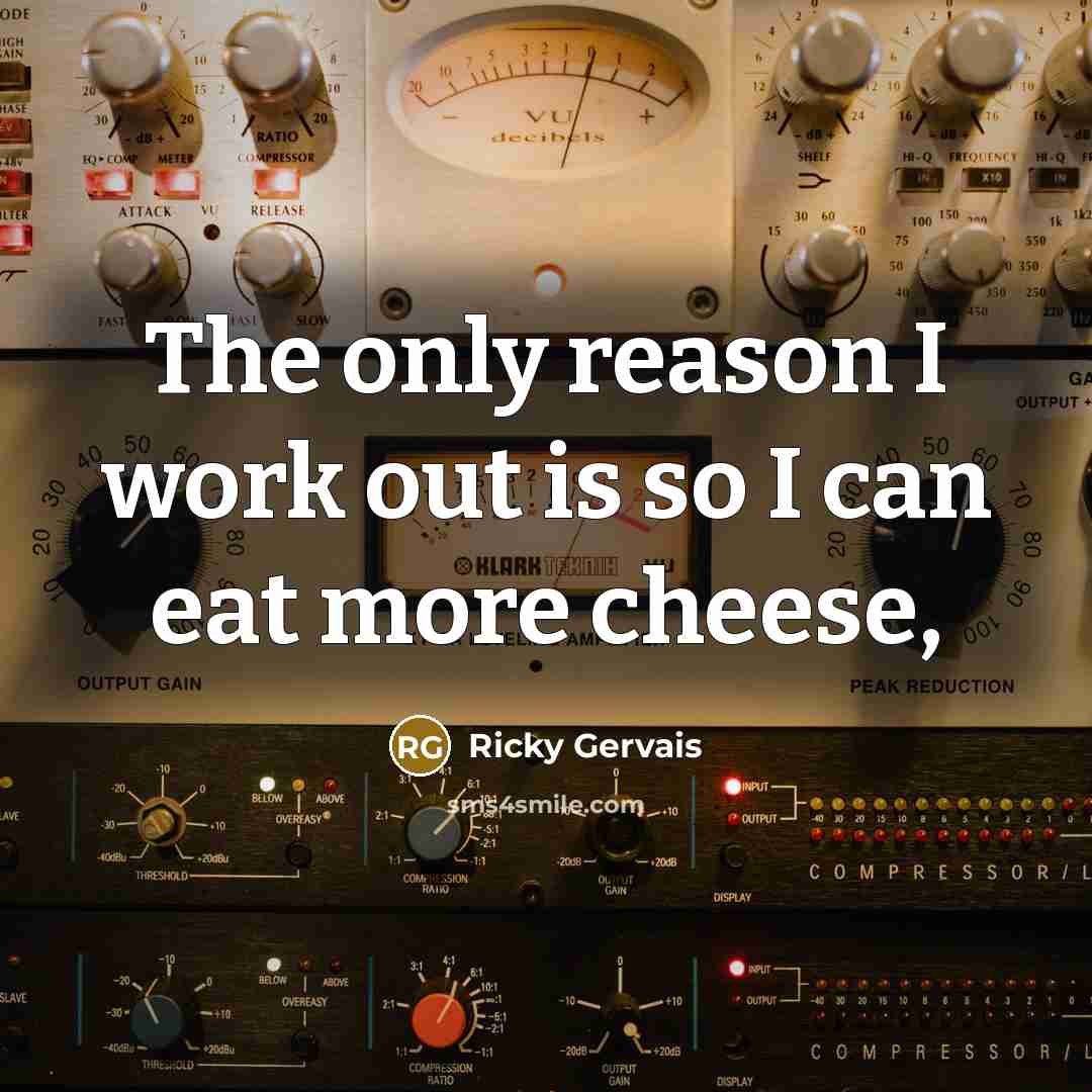 “The only reason I work out is so I can…” quote by Ricky Gervais