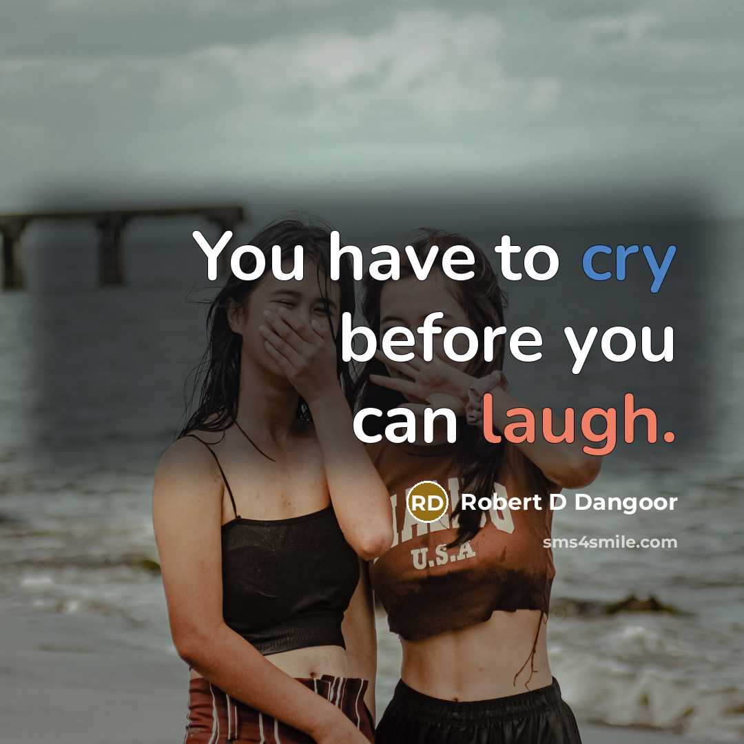 “You have to cry before you can laugh.” quote by Robert D Dangoor