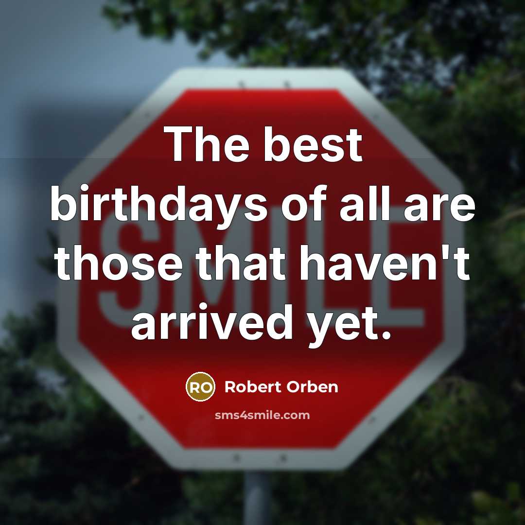 “The best birthdays of all are those that haven't arrived…” quote by Robert Orben