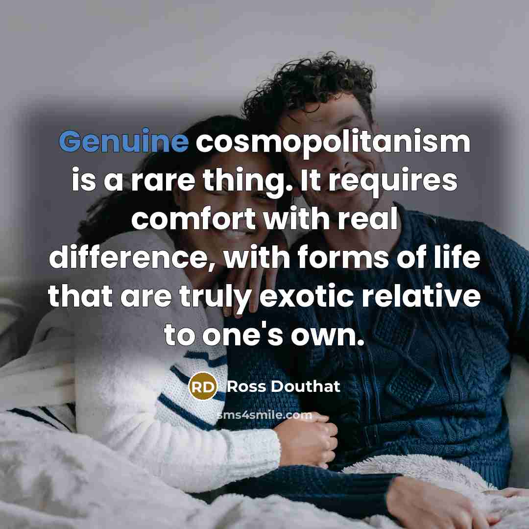 “Genuine cosmopolitanism is a rare thing. It requires comfort with…” quote by Ross Douthat