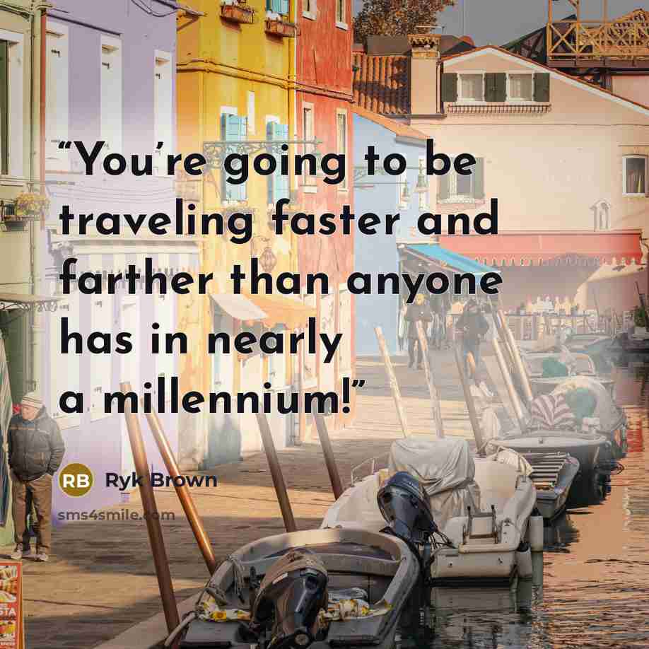 “You’re going to be traveling faster and farther than anyone has in nearly a millennium!” quote by Ryk Brown