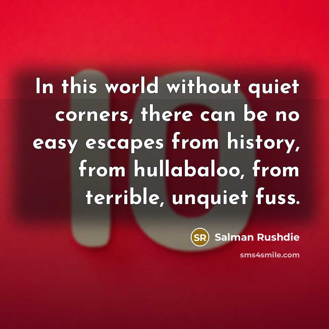 “In this world without quiet corners, there can be no…” quote by Salman Rushdie