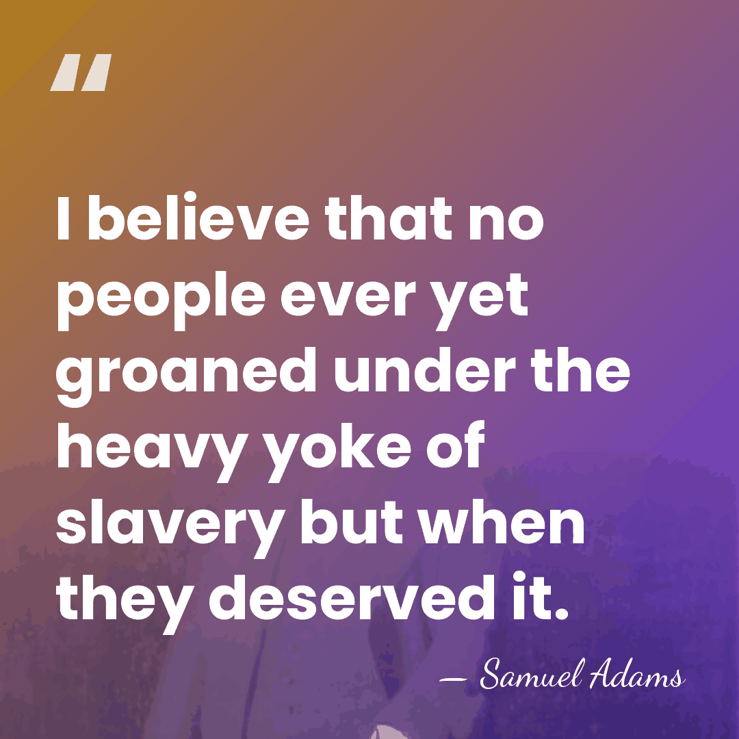 I believe that no people ever yet groaned under the heavy yoke&hellip; - Samuel Adams