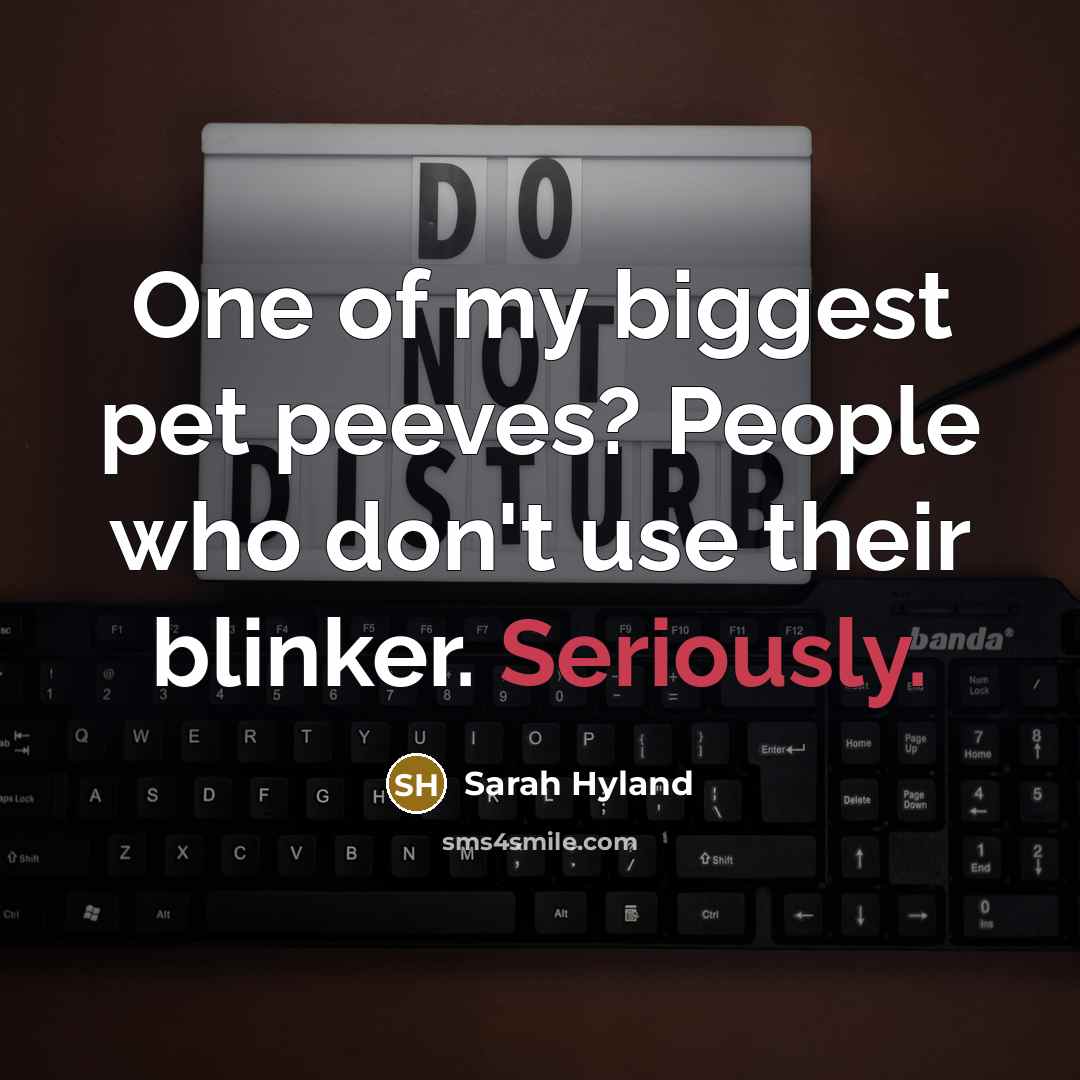 “One of my biggest pet peeves? People who don't use their blinker. Seriously.” quote by Sarah Hyland