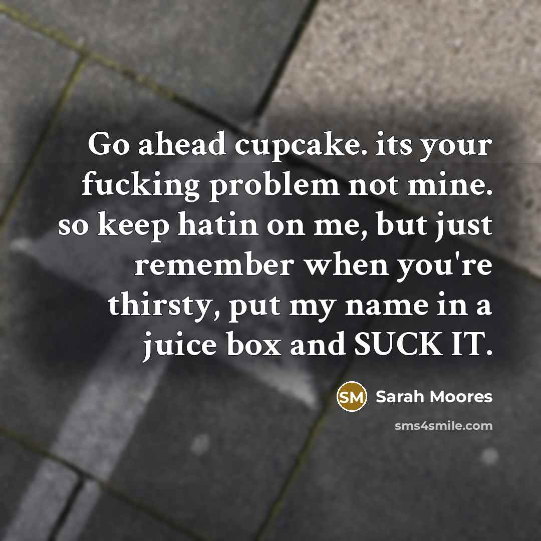 “Go ahead cupcake. its your fucking problem not mine. so…” quote by Sarah Moores