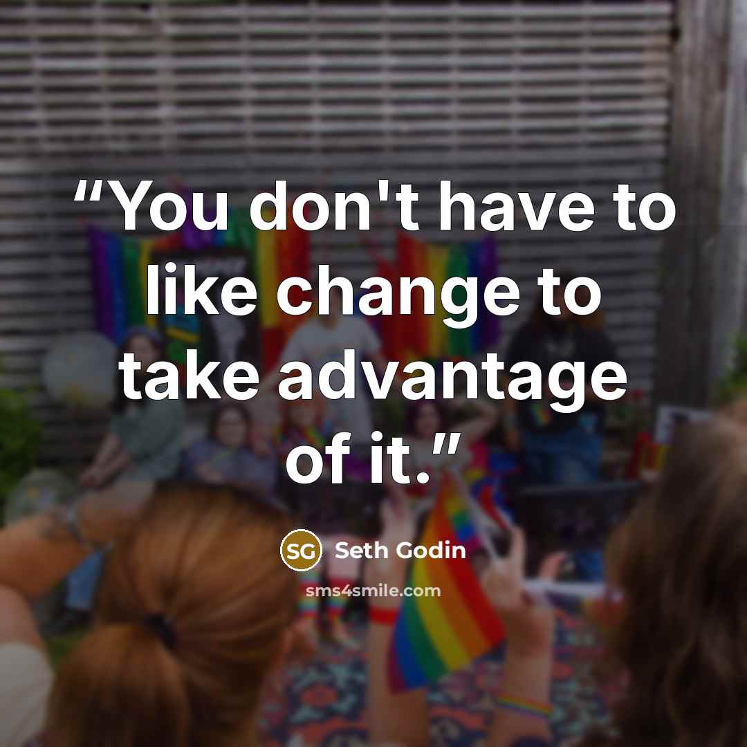 “You don't have to like change to take advantage of it.” quote by Seth Godin