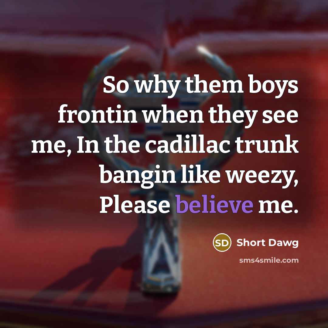 “So why them boys frontin when they see me, In the cadillac trunk bangin like weezy, Please believe me.” quote by Short Dawg