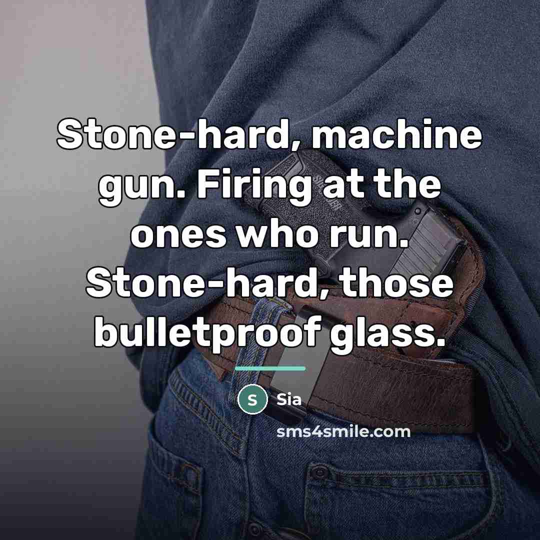 “Stone-hard, machine gun. Firing at the ones who run. Stone-hard,…” quote by Sia