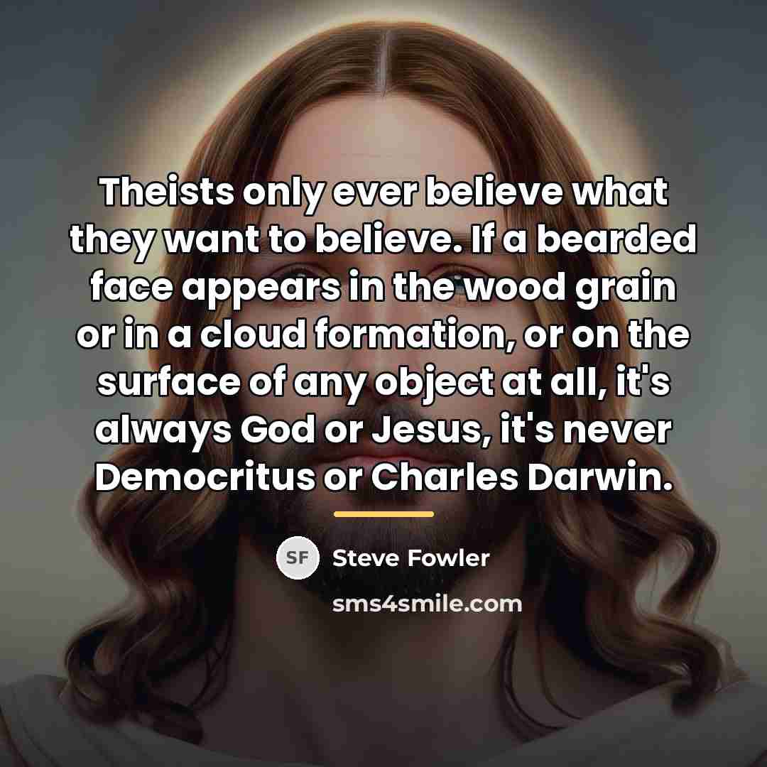 “Theists only ever believe what they want to believe. If…” quote by Steve Fowler