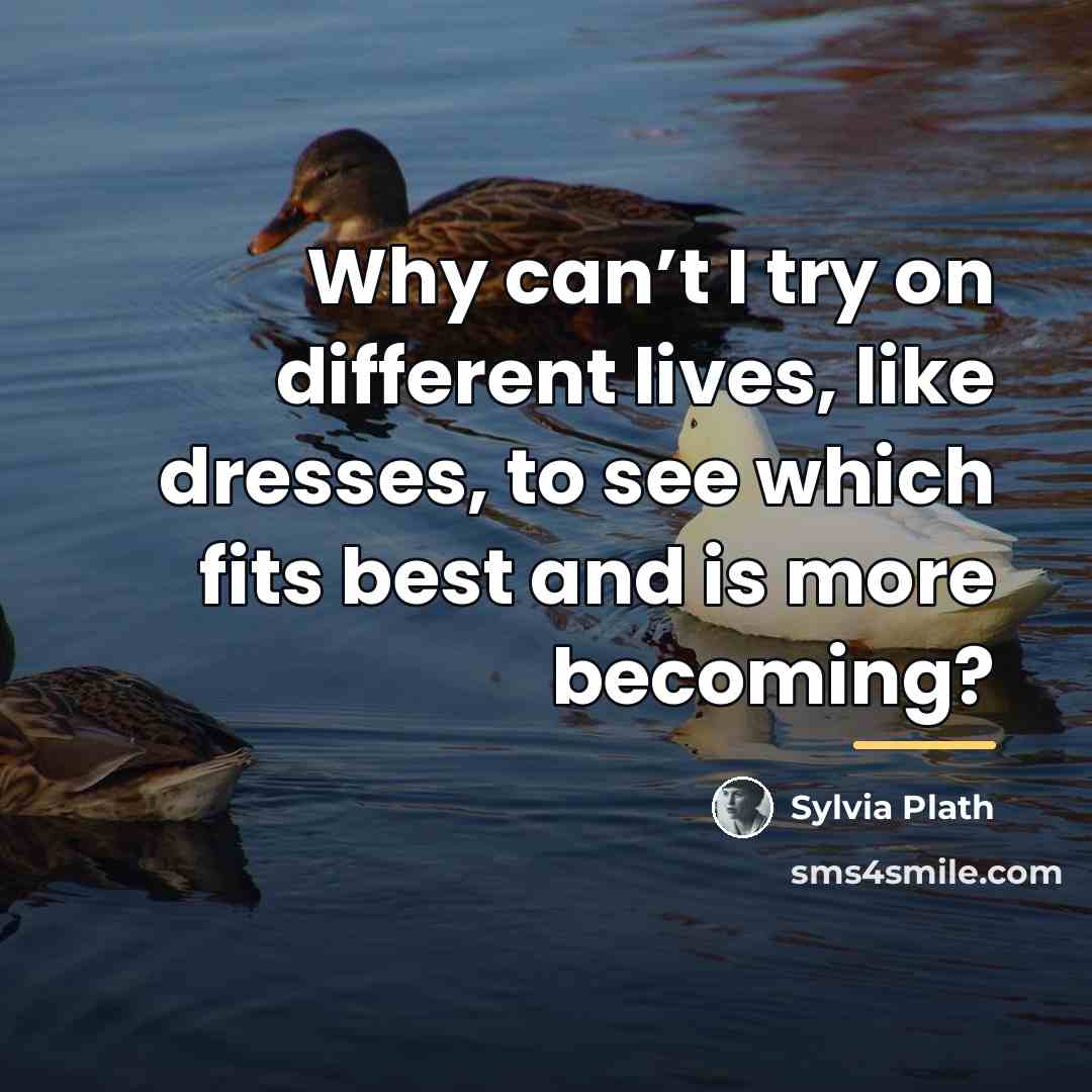 “Why can’t I try on different lives, like dresses, to…” quote by Sylvia Plath