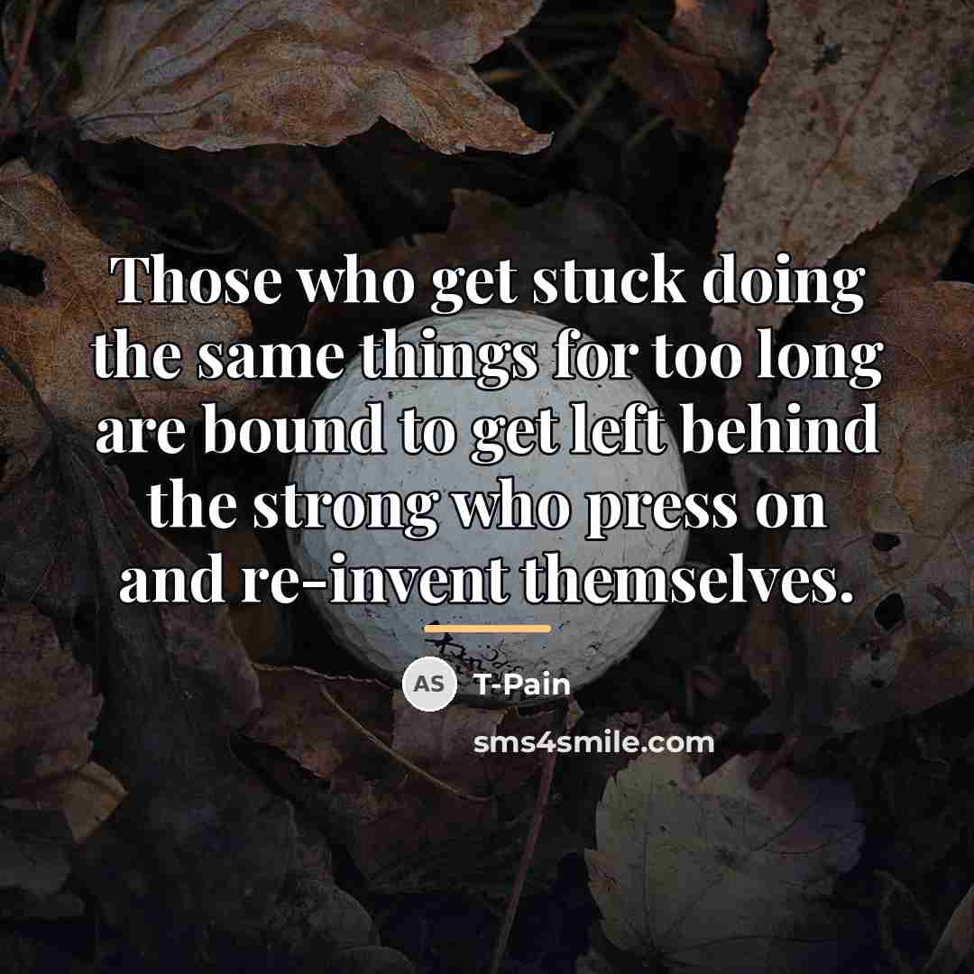 “Those who get stuck doing the same things for too…” quote by T-Pain