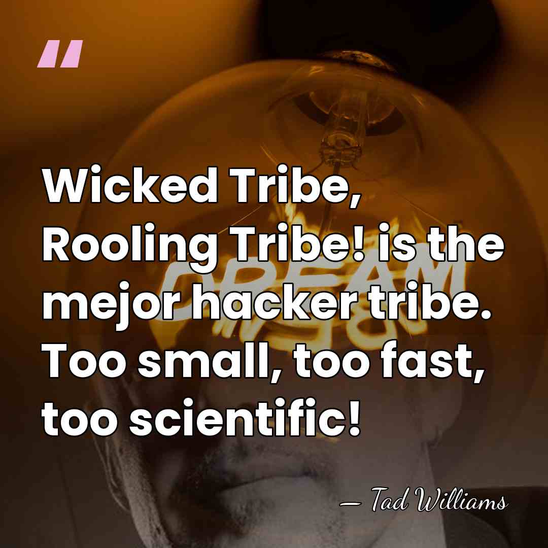 Wicked Tribe, Rooling Tribe! is the mejor hacker tribe. Too small, too&hellip; - Tad Williams