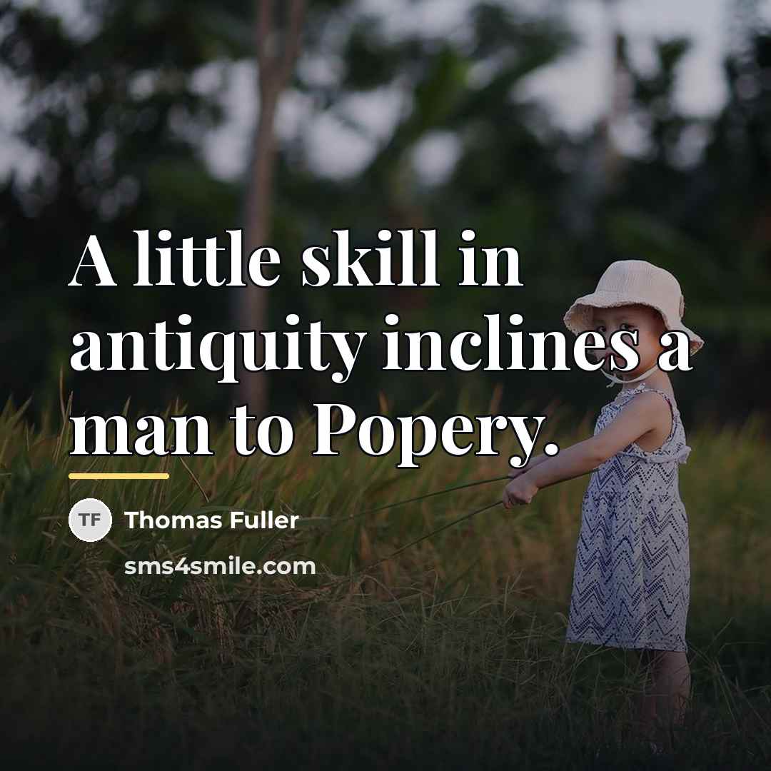 “A little skill in antiquity inclines a man to Popery.…” quote by Thomas Fuller