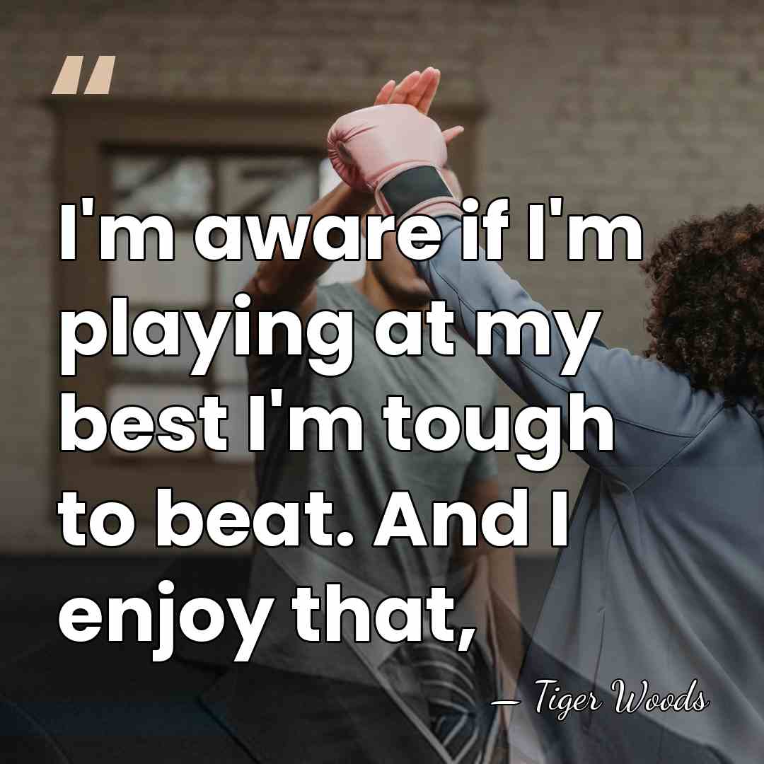 I'm aware if I'm playing at my best I'm tough to beat.&hellip; - Tiger Woods