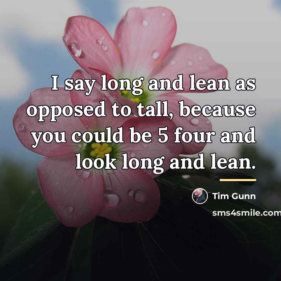 “I say long and lean as opposed to tall, because…” quote by Tim Gunn