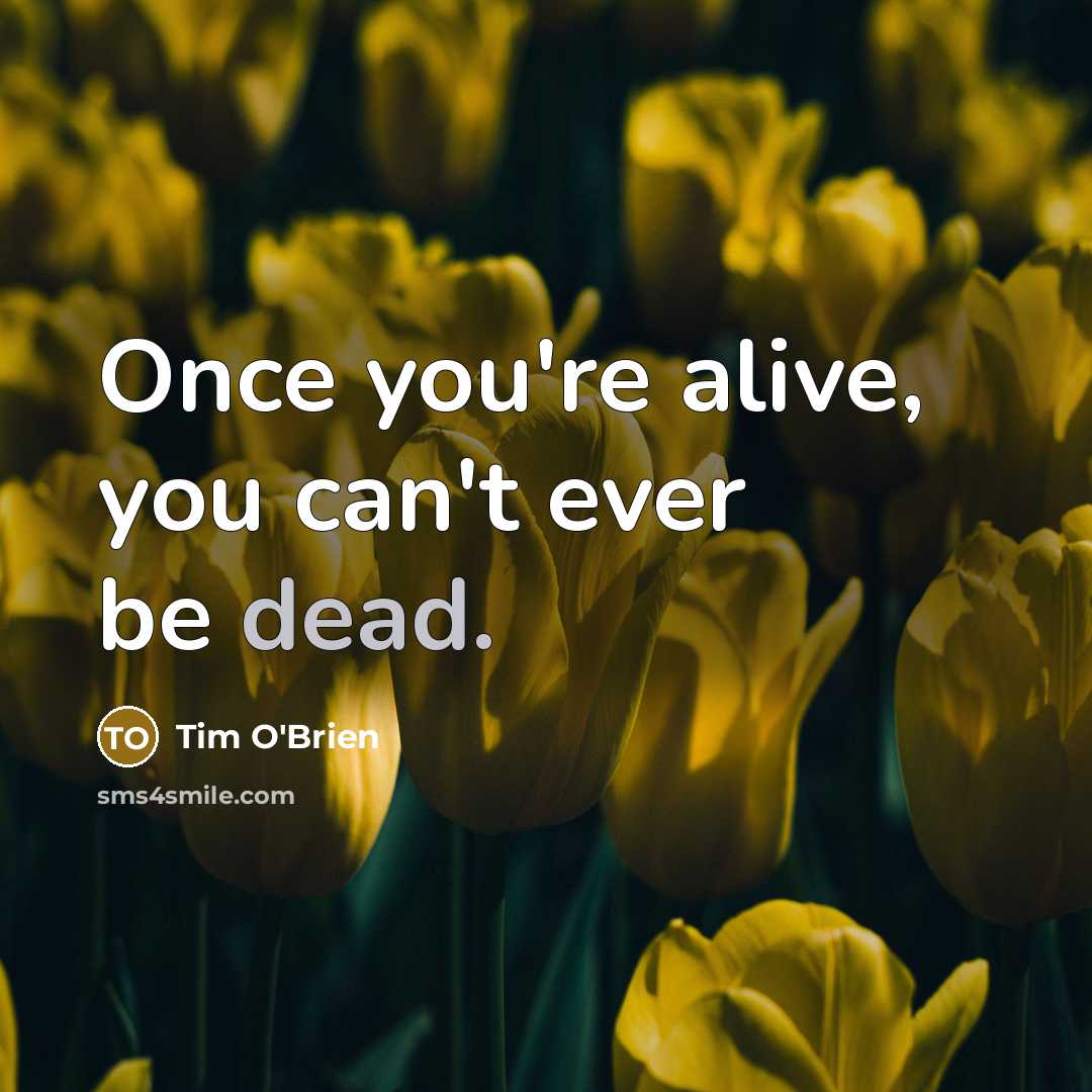 “Once you're alive, you can't ever be dead.…” quote by Tim O'Brien