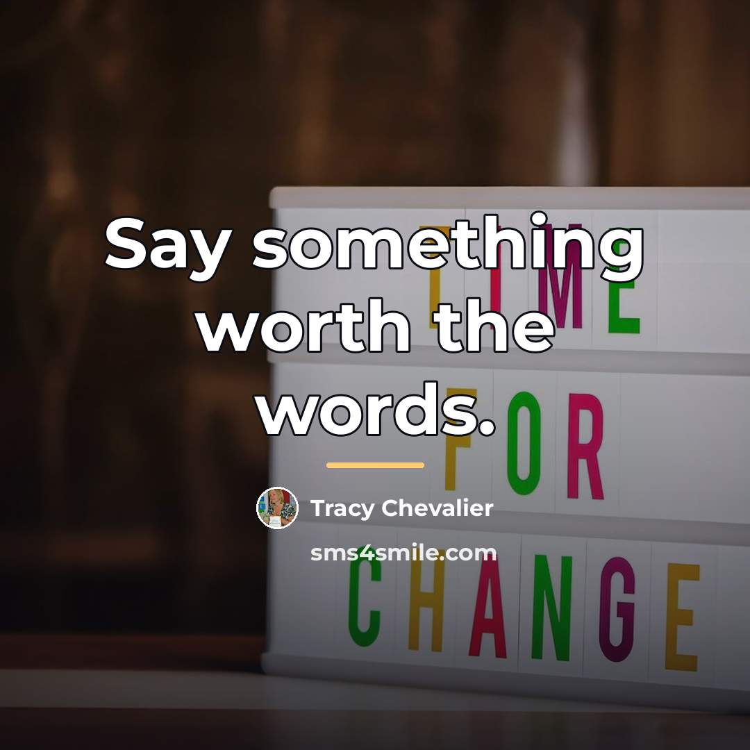 “Say something worth the words.…” quote by Tracy Chevalier