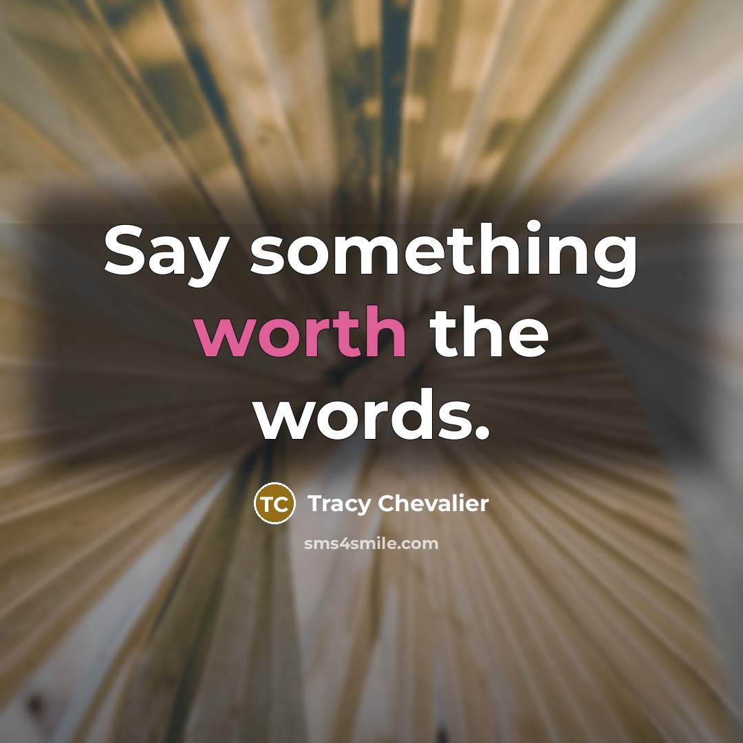 “Say something worth the words.” quote by Tracy Chevalier