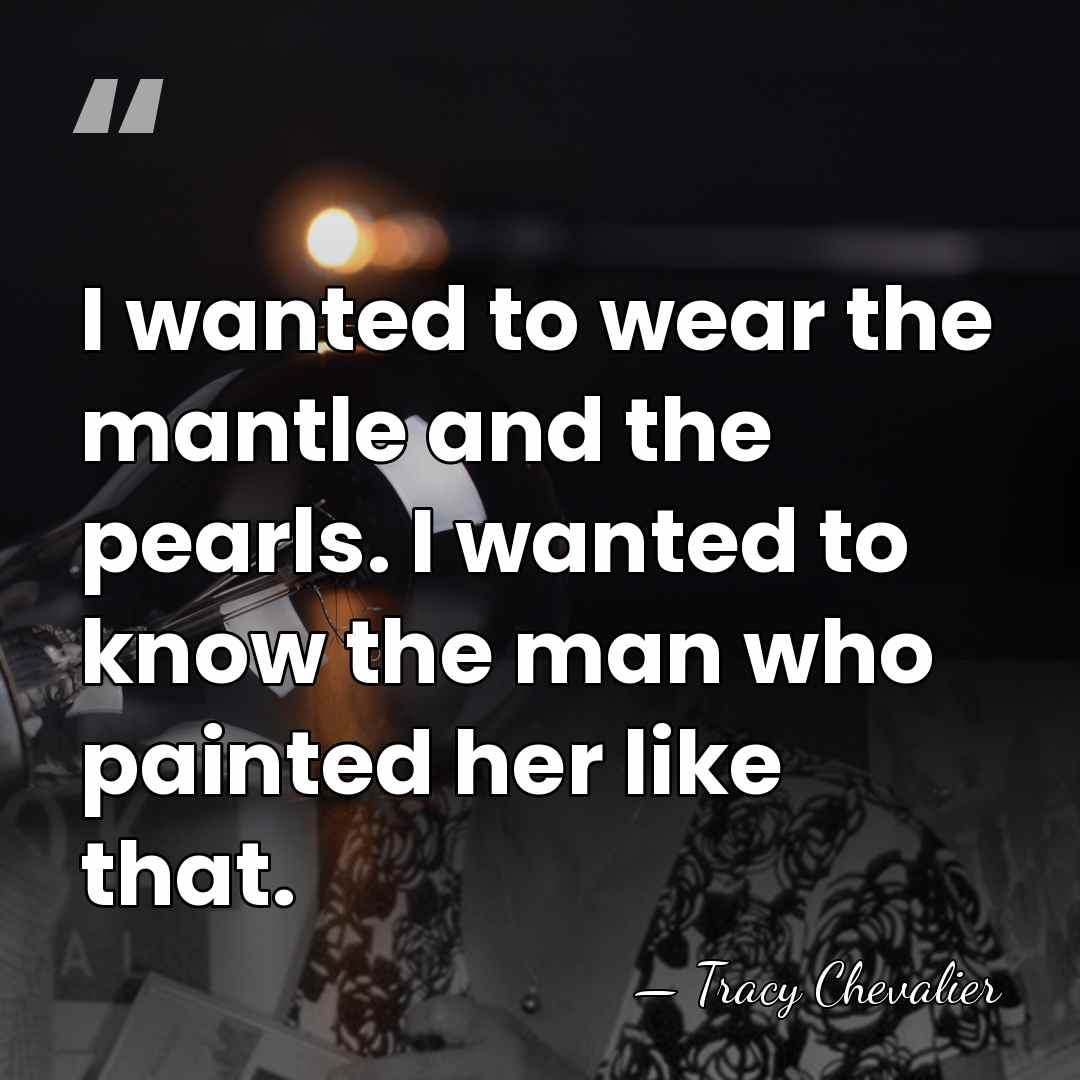 I wanted to wear the mantle and the pearls. I wanted to&hellip; - Tracy Chevalier