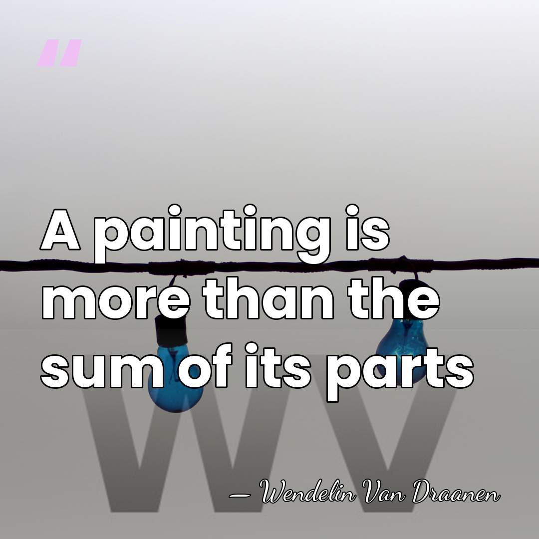 A painting is more than the sum of its parts - Wendelin Van Draanen