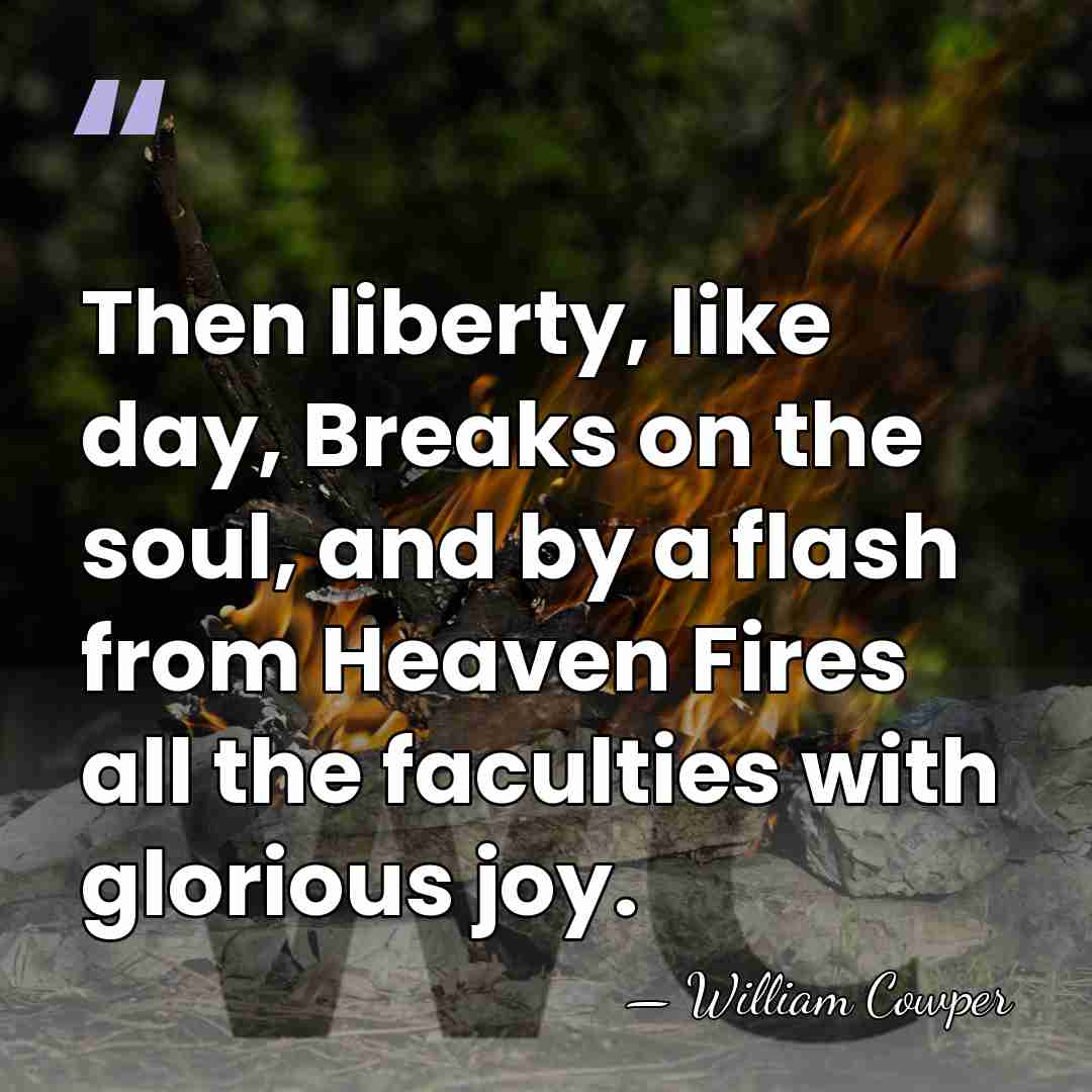 Then liberty, like day, Breaks on the soul, and by a flash&hellip; - William Cowper