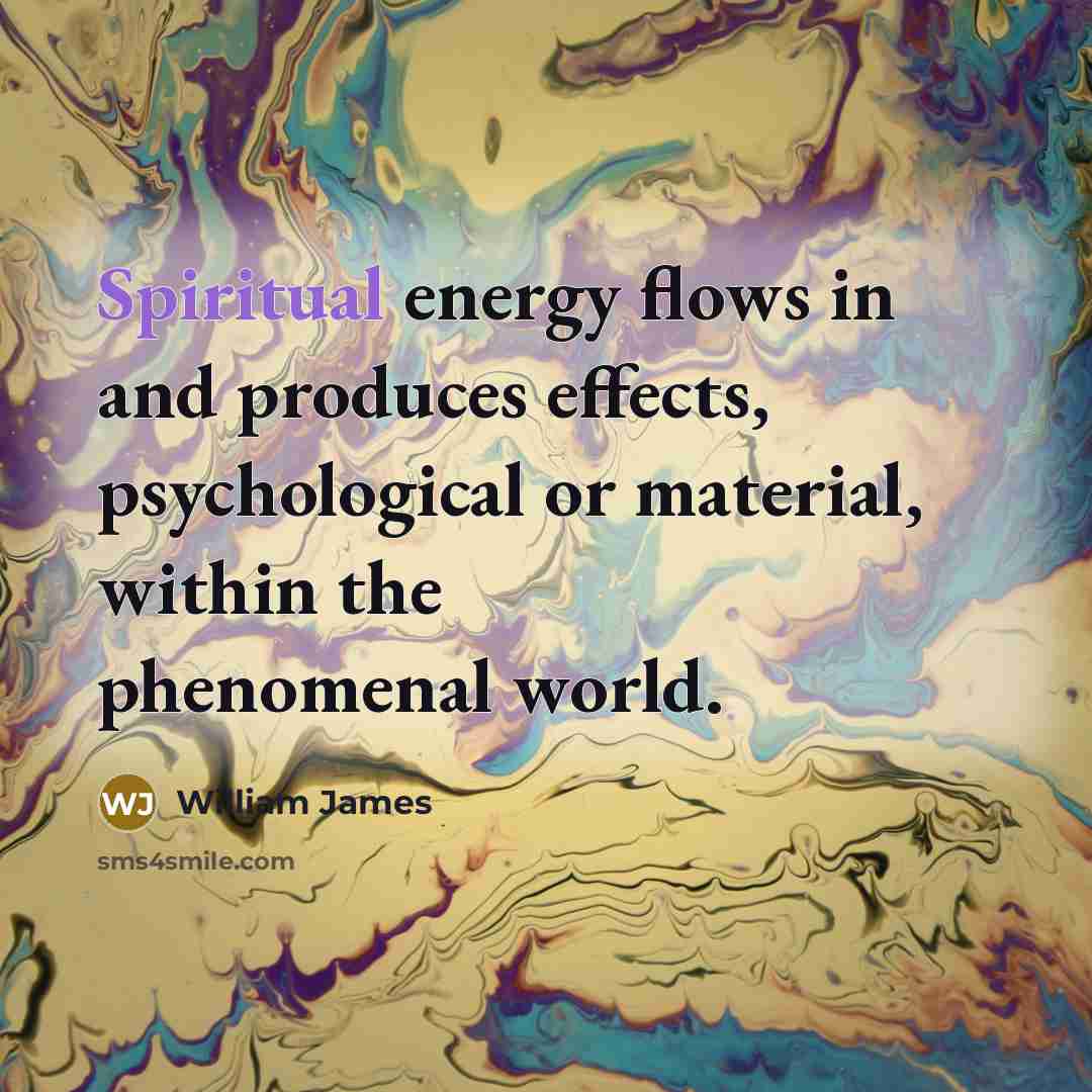“Spiritual energy flows in and produces effects, psychological or material,…” quote by William James