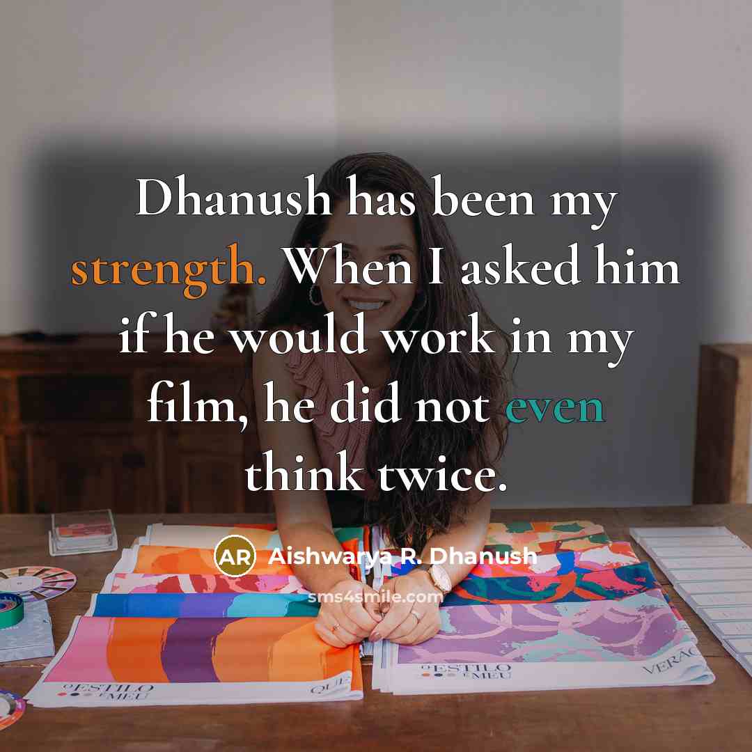“Dhanush has been my strength. When I asked him if he would work in my film, he did not even think twice.” quote by Aishwarya R. Dhanush