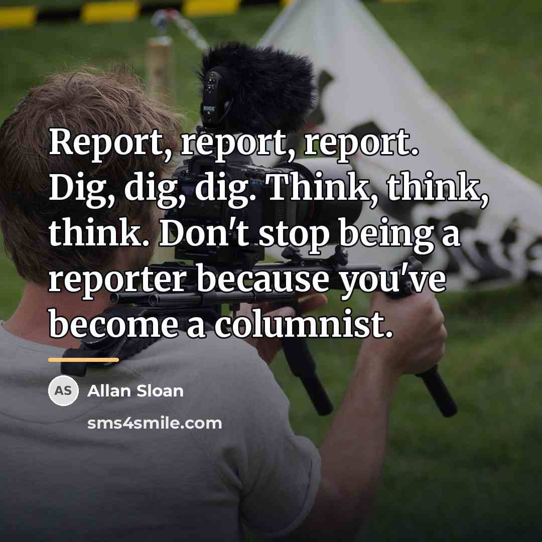 “Report, report, report. Dig, dig, dig. Think, think, think. Don't…” quote by Allan Sloan
