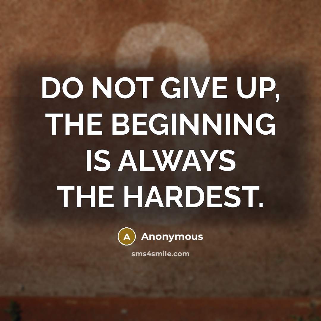“DO NOT GIVE UP, THE BEGINNING IS ALWAYS THE HARDEST.” quote by Anonymous