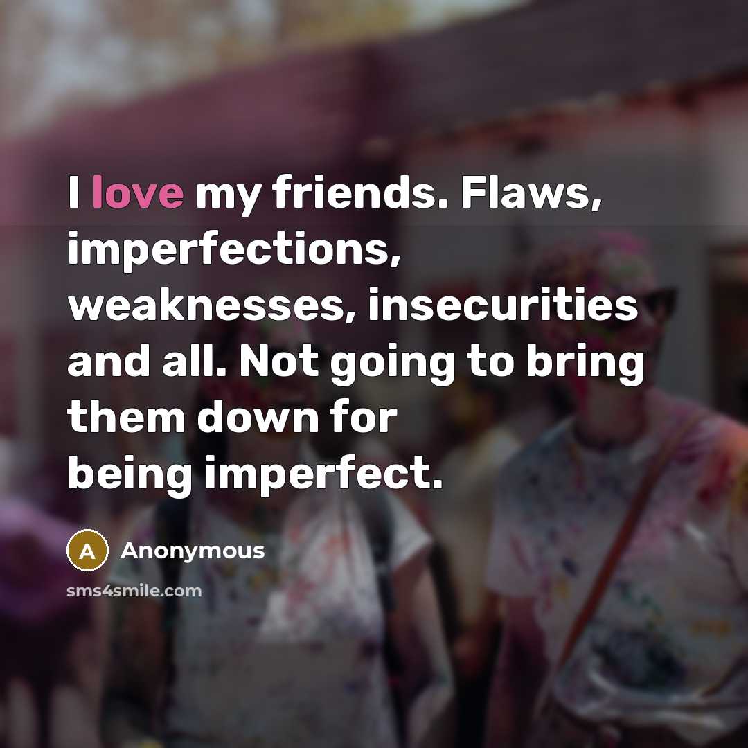 “I love my friends. Flaws, imperfections, weaknesses, insecurities and all.…” quote by Anonymous