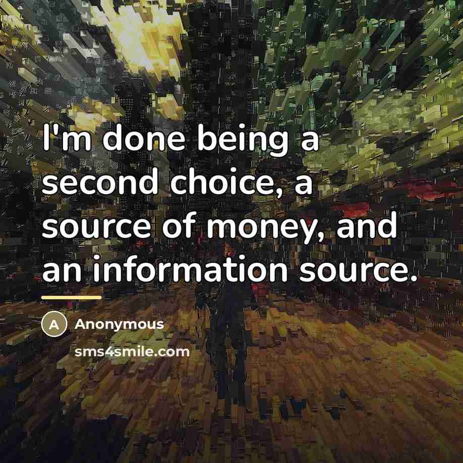 “I'm done being a second choice, a source of money,…” quote by Anonymous