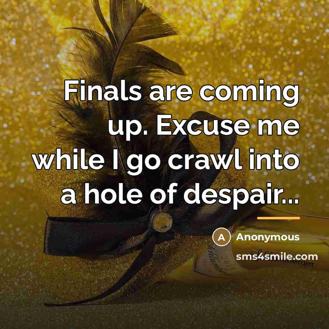 “Finals are coming up. Excuse me while I go crawl…” quote by Anonymous