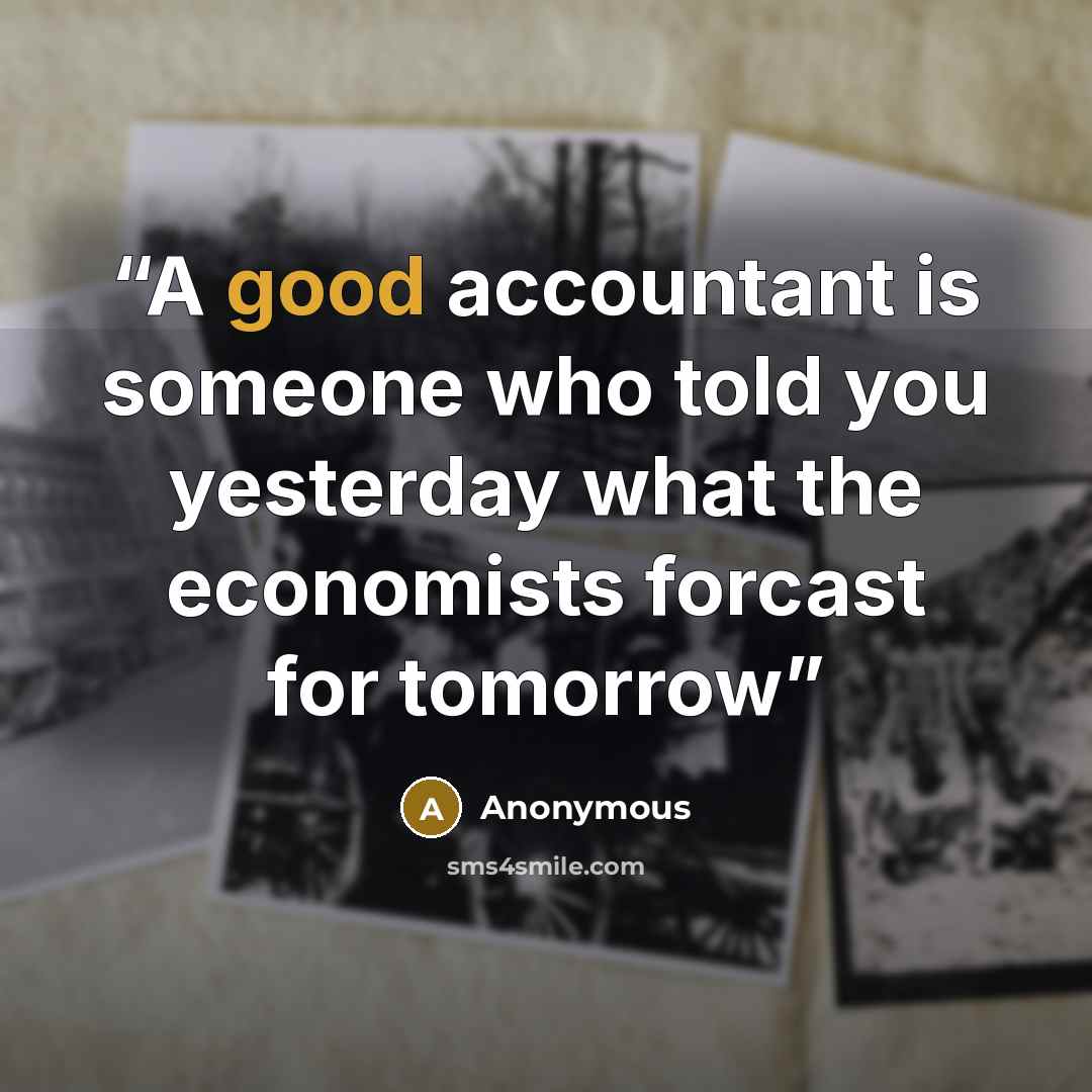 “A good accountant is someone who told you yesterday what the economists forcast for tomorrow” quote by Anonymous
