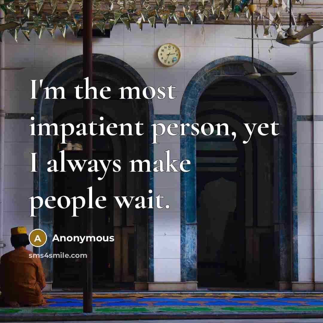 “I'm the most impatient person, yet I always make people…” quote by Anonymous