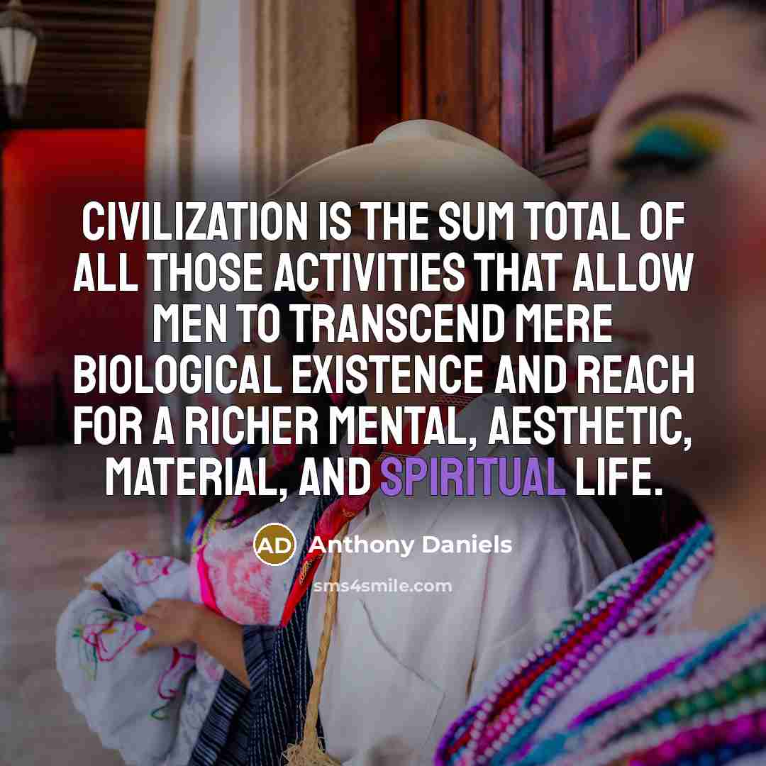 “Civilization is the sum total of all those activities that…” quote by Anthony Daniels