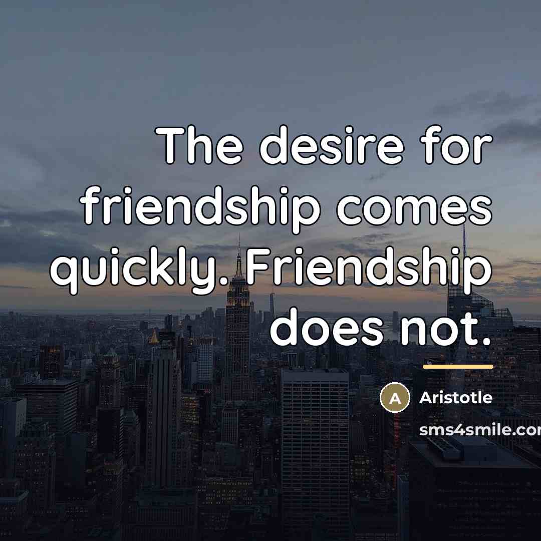 “The desire for friendship comes quickly. Friendship does not.…” quote by Aristotle